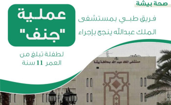 صحة بيشة: فـريق طبي بمستشفى الملك عبدالله ينجح بإجراء عملـية “جنف” لطفلة تبلغ من العمر 11سنة