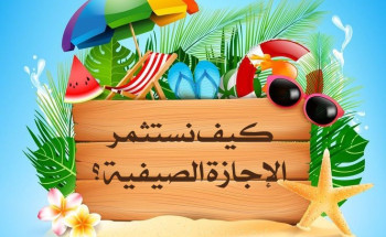كيف نستثمر الإجازة الصيفية ؟!