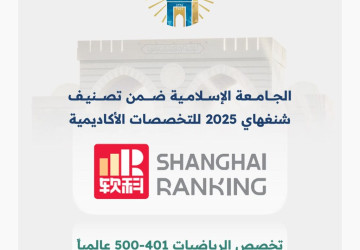 الجامعة الإسلامية تدخل تصنيف شنغهاي العالمي للتخصصات لعام 2025م