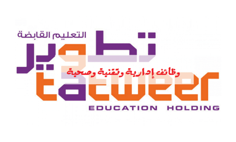 توفر وظائف إدارية وتقنية وصحية لحملة الدبلوم أو البكالوريوس بشركة تطوير التعليم